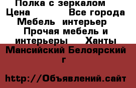 Полка с зеркалом. › Цена ­ 1 700 - Все города Мебель, интерьер » Прочая мебель и интерьеры   . Ханты-Мансийский,Белоярский г.